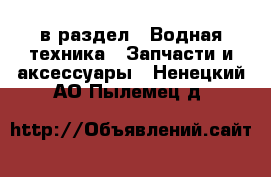  в раздел : Водная техника » Запчасти и аксессуары . Ненецкий АО,Пылемец д.